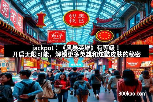 jackpot：《风暴英雄》有等级！开启无限可能，解锁更多英雄和炫酷皮肤的秘密